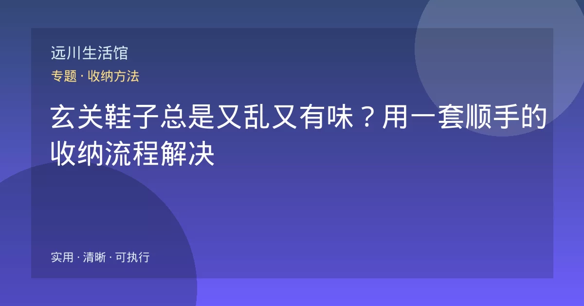 玄关鞋子总是又乱又有味？用一套顺手的收纳流程解决